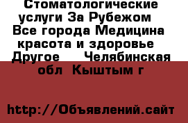 Стоматологические услуги За Рубежом - Все города Медицина, красота и здоровье » Другое   . Челябинская обл.,Кыштым г.